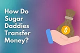 How Do Sugar Daddies Transfer Money and What Method Is Best?