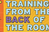 ‘Training from the BACK of the Room!’ — Part 1 Learning Logs