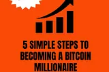 5 Simple Steps to Becoming a Bitcoin Millionaire