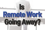 Is Remote Work Going Away?