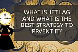 What is jet lag and what is the best strategy to prevent it?