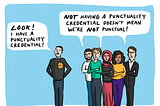 Person standing separately from a group, looking smug while proudly displaying badge with a ‘clock’ on it. They are saying “Look! I have a punctuality credential!” The members of the group look fed up and are saying “Not have a punctuality credential doesn’t mean we’re not punctual!”