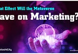 What Effect Will the Metaverse Have on Marketing?