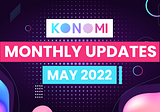 KONOMI MONTHLY UPDATE — MAY 2022