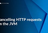 Cancelling HTTP requests on the JVM