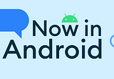 Now in Android #93 : Android 14 Release Edition