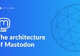 The architecture of Mastodon