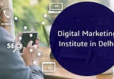 Best Digital Marketing Institute in Delhi: Learn Latest Trends