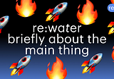 Re:water: briefly about the main thing