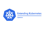 Extending Kubernetes — Part 1 — Custom Operator