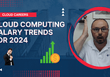 Cloud Computing Salary Trends for 2024 — Awesome Growth Potential?