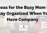 Ideas for Moms to Stay Organized When You Have Company