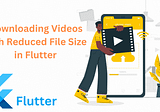 Downloading Videos with Reduced File Size in Flutter |by Arun Pradhan