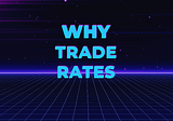 Why Trade Rates?