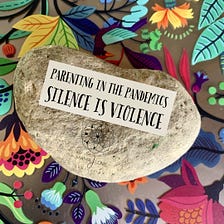 Parenting in the Pandemics: Silence IS Violence