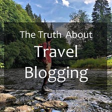 The Truth About Travel Blogging: 11 Things No One Told Us