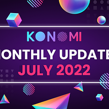 KONOMI MONTHLY UPDATE — JULY