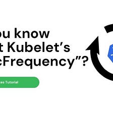 Do you know about Kubelet’s “syncFrequency”?