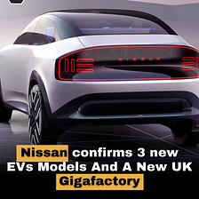 Nissan Accelerates into the Electric Era with Three New EVs and UK Gigafactory