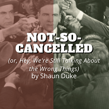 Not-So-Cancelled (or, Hey, We’re Still Talking About the Wrong Things)