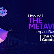 How Will The Metaverse Impact Businesses In The Consumer Goods Sector?