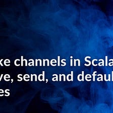 Go-like channels in Scala: receive, send, and default clauses