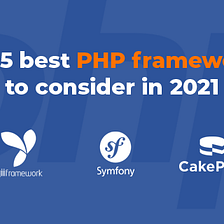 Top 5 Best PHP Frameworks To Consider In 2021