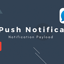 Advanced version of push notification Part — 2 — Notification Payload.