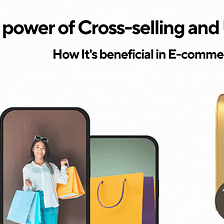 The Power of Cross-selling and upselling: How It’s Beneficial in E-commerce business!