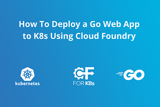How to Deploy a Go Web App to K8s Using Cloud Foundry