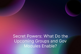 Secret Powers: What Do the Upcoming Groups and Gov Modules Enable?
