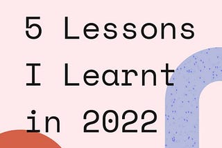 5 Lessons I Learnt In 2022