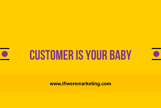 Customer is your BABY!