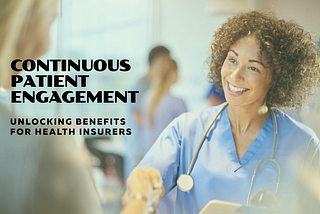 Unlocking the Benefits of Continuous Patient Engagement for the Health Insurance Industry