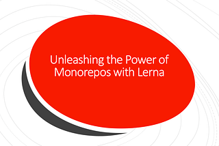 Unleashing the Power of Monorepos with Lerna — Grow Together By Sharing Knowledge