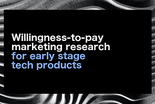 Willingness-to-pay Research Methods for Early Stage Tech Products