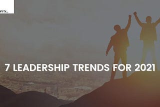 7 New Leadership Trends for 2021 | Idea Toasters