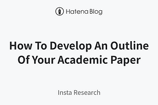 How To Develop An Outline Of Your Academic Paper — Insta Research