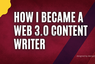 HOW I BECOME A WEB 3.0 CONTENT WRITER (MY PERSONAL EXPERIENCE)