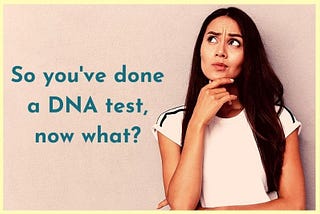 So you've done a DNA test, now what?