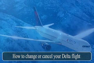 How to change or cancel your Delta flight — Aviationrepublic