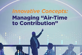Managing the “Air-Time to Contribution” Ratio