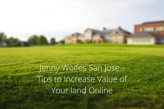 Jenny Wolfes San Jose — Tips to Increase Value of Your land Online