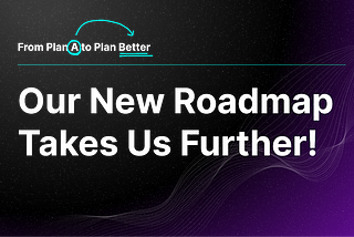 From Plan A to Plan Better: Our New Roadmap Takes Us Further!