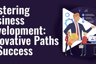 Mastering Business Development: Innovative Paths to Success