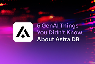 5 GenAI Things You Didn't Know About Astra DB