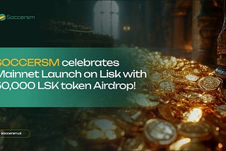 SOCCERSM celebrates Mainnet Launch on Lisk with 50,000 LSK token Airdrop!🎉