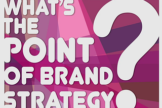 What’s the Point of Brand Strategy?