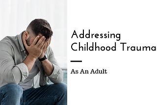 Addressing Childhood Trauma as an Adult