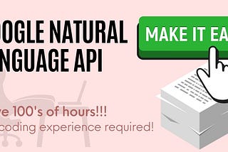 Google Natural Language API! Save 100’s of hours!!! No coding experience required!